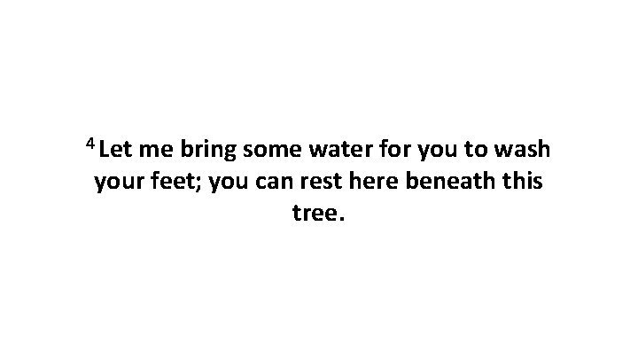 4 Let me bring some water for you to wash your feet; you can 4 Let me bring some water for you to wash your feet; you can
