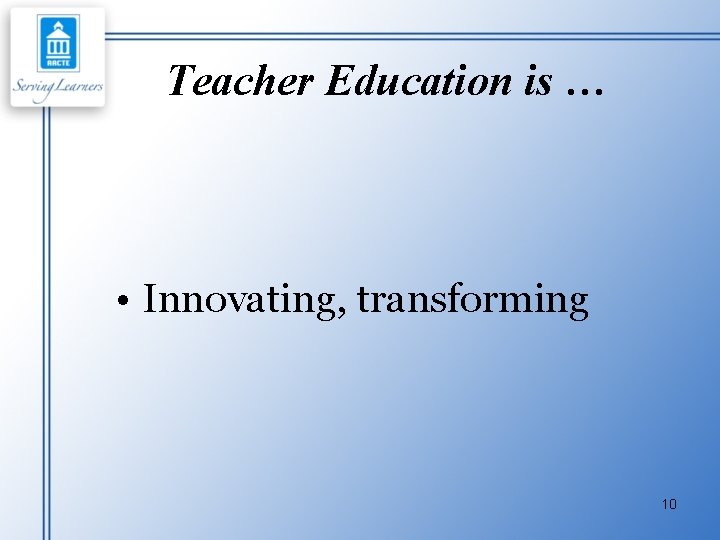 Teacher Education is … • Innovating, transforming 10 