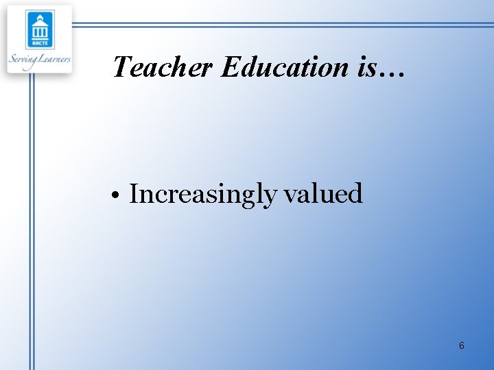 Teacher Education is… • Increasingly valued 6 