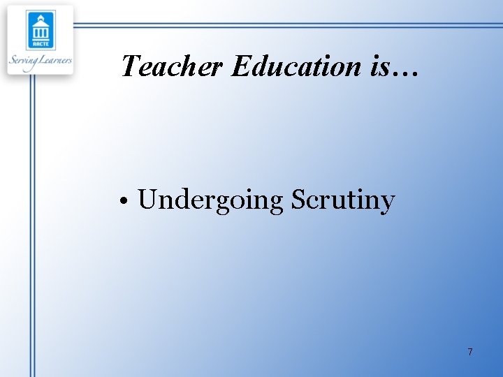 Teacher Education is… • Undergoing Scrutiny 7 