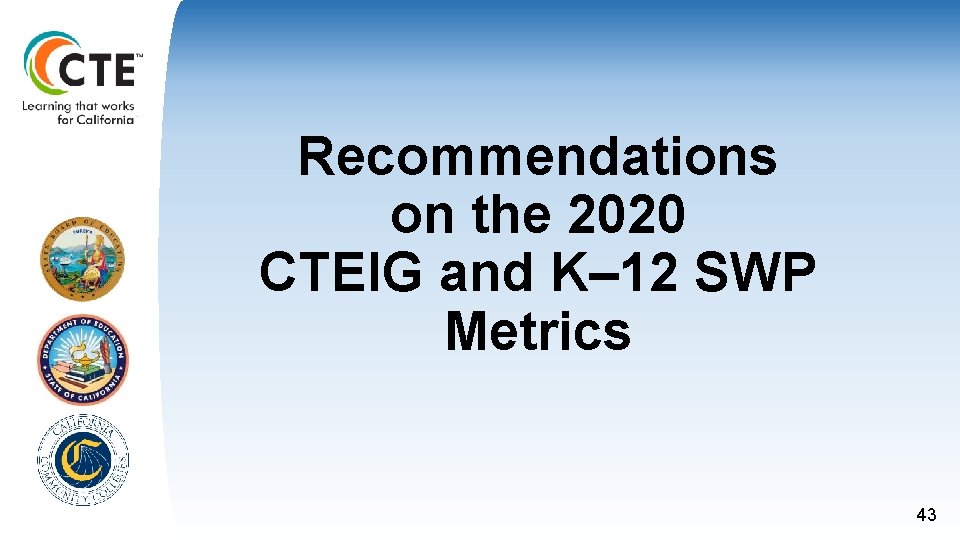 Recommendations on the 2020 CTEIG and K– 12 SWP Metrics 43 Recommendations on the 2020 CTEIG and K– 12 SWP Metrics 43