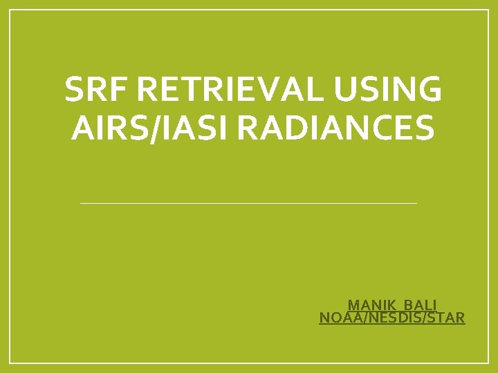 SRF RETRIEVAL USING AIRS/IASI RADIANCES MANIK BALI NOAA/NESDIS/STAR 