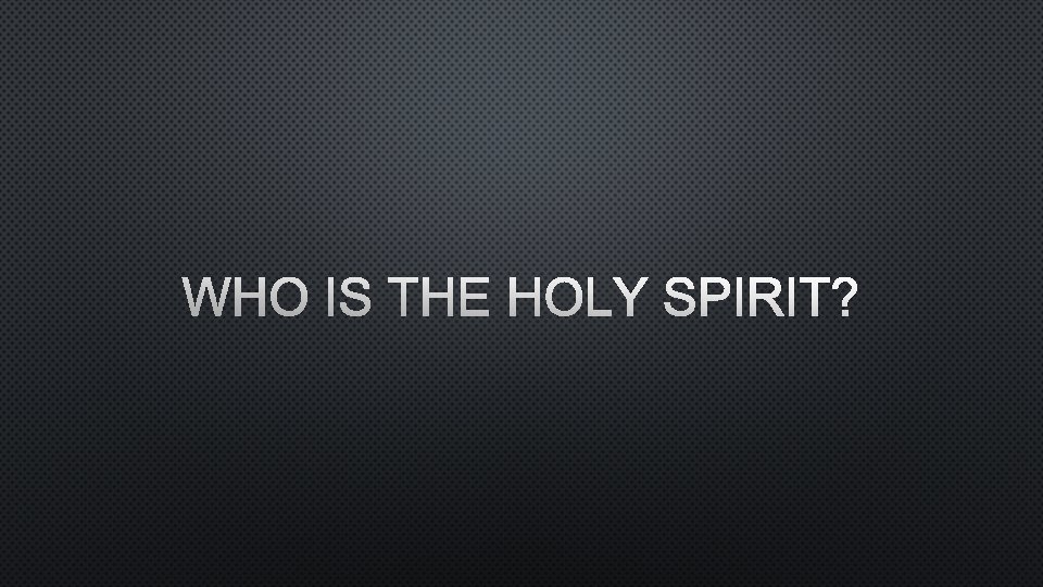 WHO IS THE HOLY SPIRIT? 
