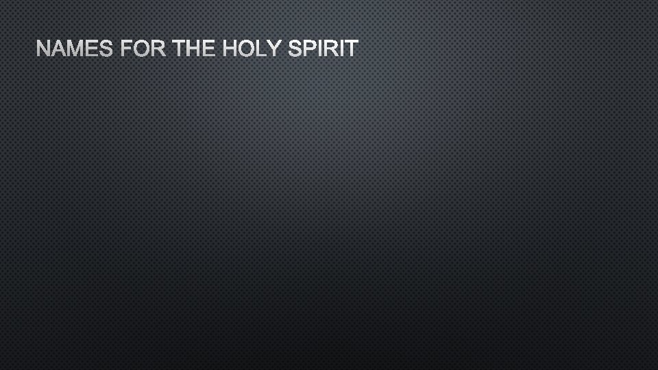 NAMES FOR THE HOLY SPIRIT 