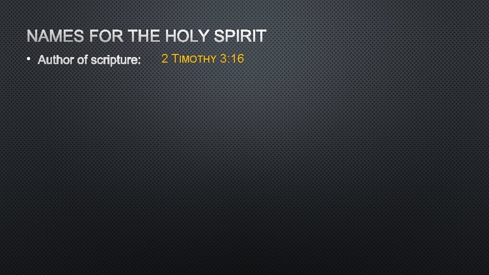 NAMES FOR THE HOLY SPIRIT • AUTHOR OF SCRIPTURE: 2 TIMOTHY 3: 16 