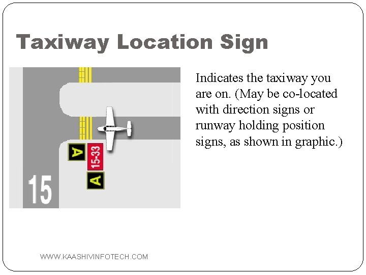 Taxiway Location Sign Indicates the taxiway you are on. (May be co-located with direction