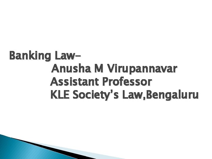 Banking Law. Anusha M Virupannavar Assistant Professor KLE Society’s Law, Bengaluru 