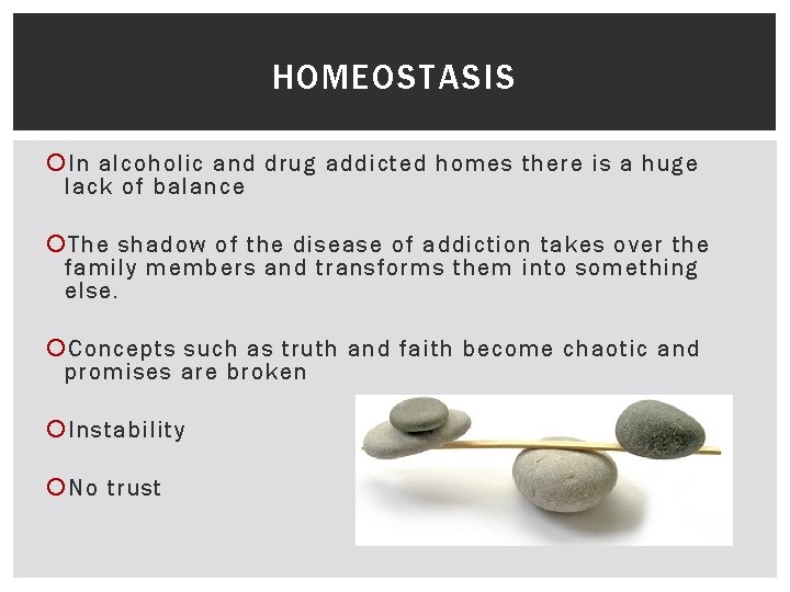 HOMEOSTASIS In alcoholic and drug addicted homes there is a huge lack of balance