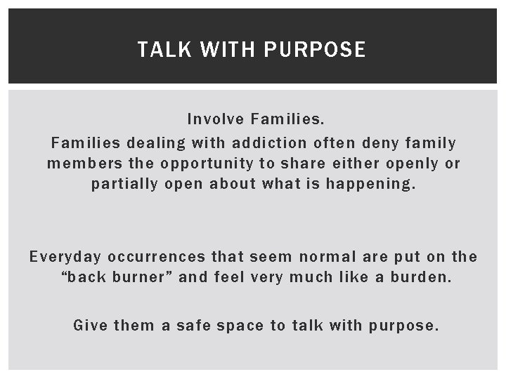 TALK WITH PURPOSE Involve Families dealing with addiction often deny family members the opportunity
