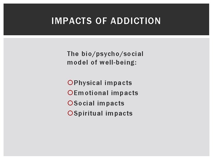 IMPACTS OF ADDICTION The bio/psycho/social model of well-being: Physical impacts Emotional impacts Social impacts