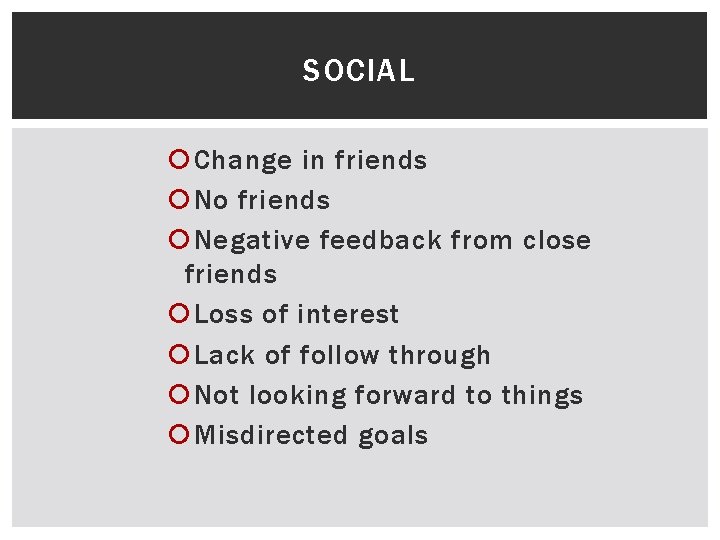 SOCIAL Change in friends No friends Negative feedback from close friends Loss of interest