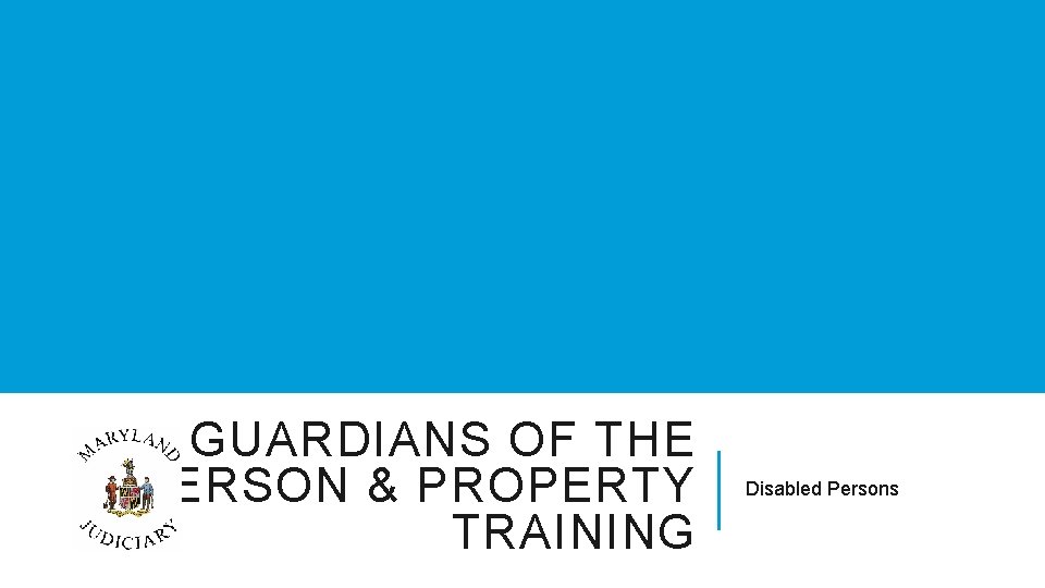 GUARDIANS OF THE PERSON & PROPERTY TRAINING Disabled Persons 