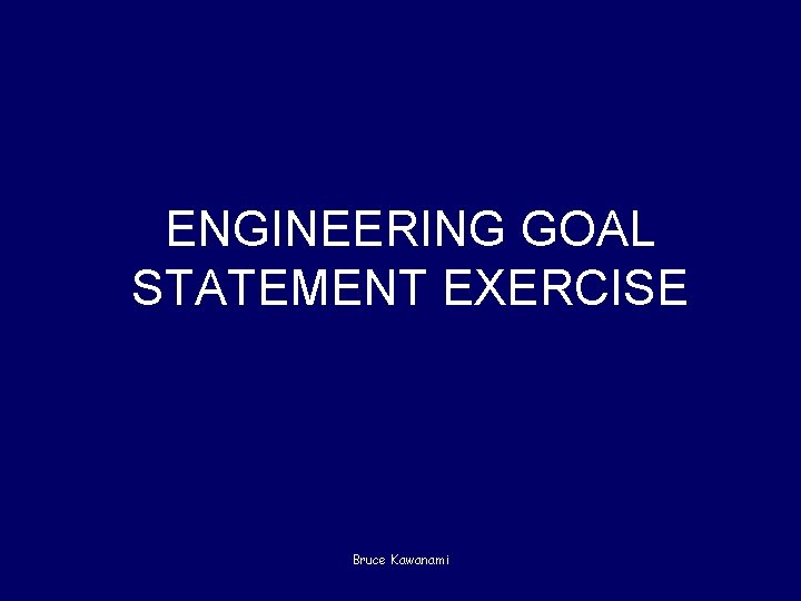 ENGINEERING GOAL STATEMENT EXERCISE Bruce Kawanami 