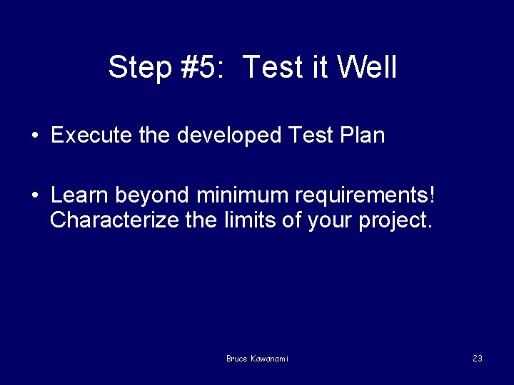 Step #5: Test it Well • Execute the developed Test Plan • Learn beyond