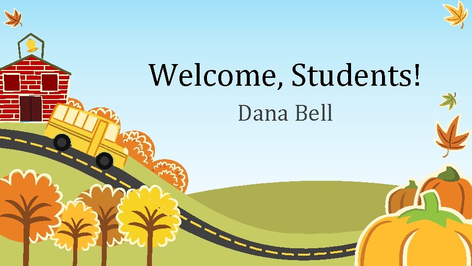 Welcome, Students! Dana Bell 