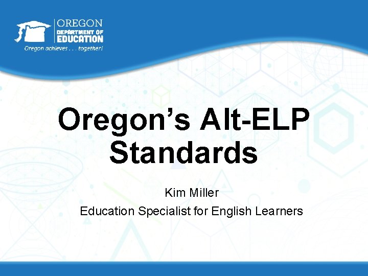 Oregon’s Alt-ELP Standards Kim Miller Education Specialist for English Learners Oregon’s Alt-ELP Standards Kim Miller Education Specialist for English Learners