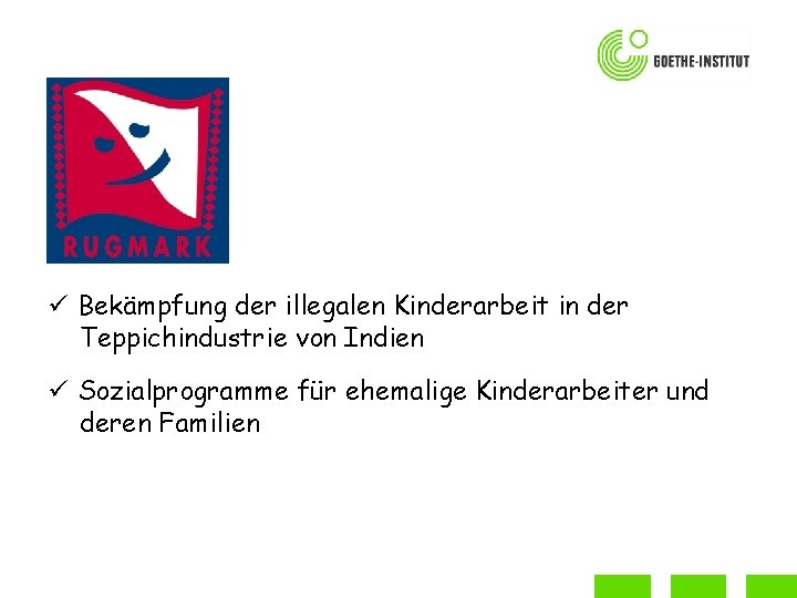 ü Bekämpfung der illegalen Kinderarbeit in der Teppichindustrie von Indien ü Sozialprogramme für ehemalige