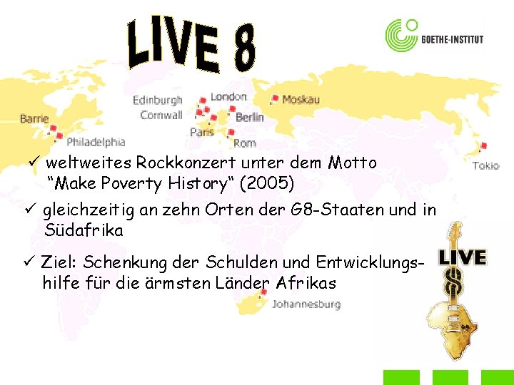 ü weltweites Rockkonzert unter dem Motto “Make Poverty History“ (2005) ü gleichzeitig an zehn