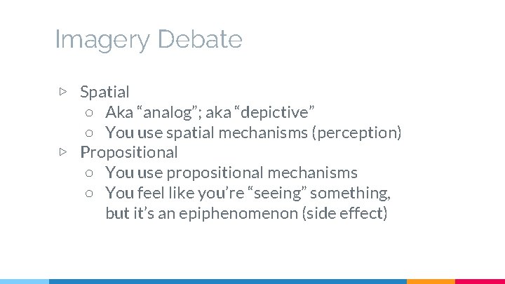 Imagery Debate ▷ Spatial ○ Aka “analog”; aka “depictive” ○ You use spatial mechanisms