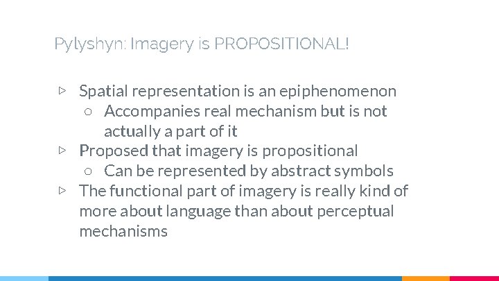 Pylyshyn: Imagery is PROPOSITIONAL! ▷ Spatial representation is an epiphenomenon ○ Accompanies real mechanism