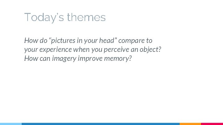 Today’s themes How do “pictures in your head” compare to your experience when you