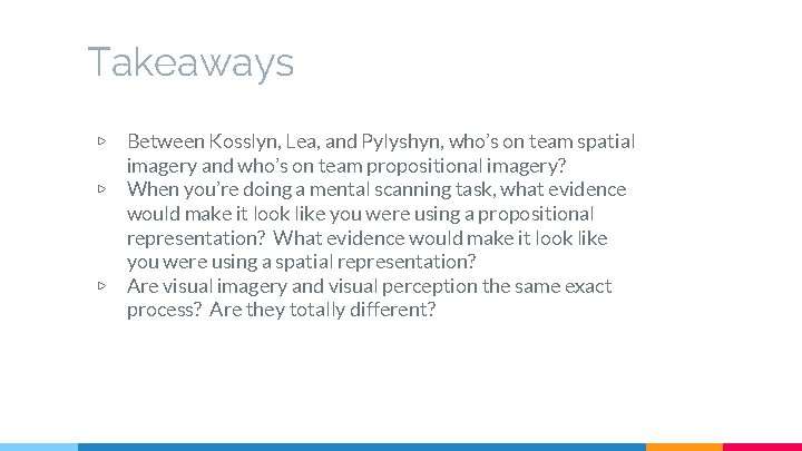 Takeaways ▷ ▷ ▷ Between Kosslyn, Lea, and Pylyshyn, who’s on team spatial imagery