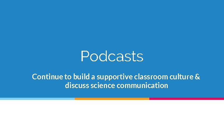 Podcasts Continue to build a supportive classroom culture & discuss science communication 