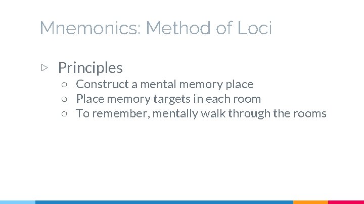 Mnemonics: Method of Loci ▷ Principles ○ Construct a mental memory place ○ Place