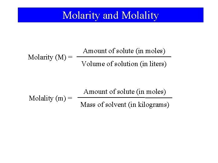 Molarity and Molality Molarity (M) = Molality (m) = Amount of solute (in moles)