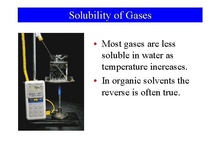 Solubility of Gases • Most gases are less soluble in water as temperature increases.