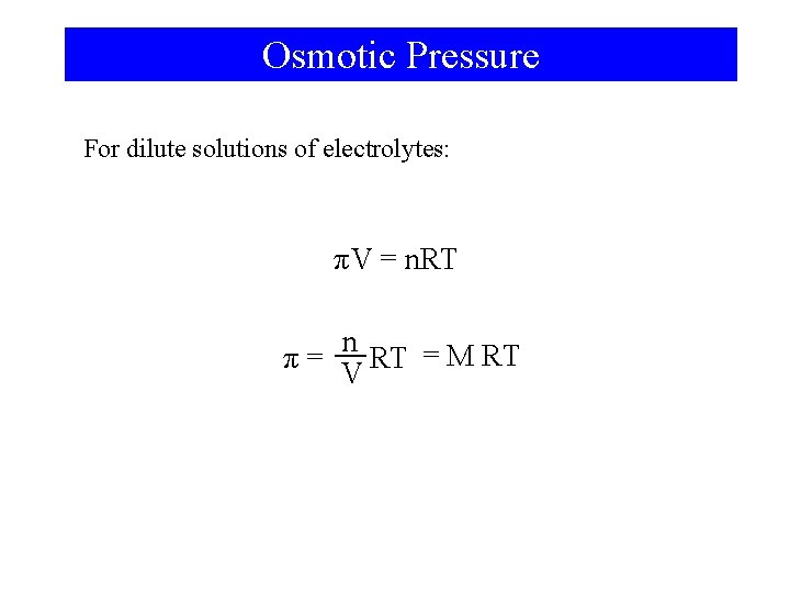 Osmotic Pressure For dilute solutions of electrolytes: πV = n. RT n π= RT