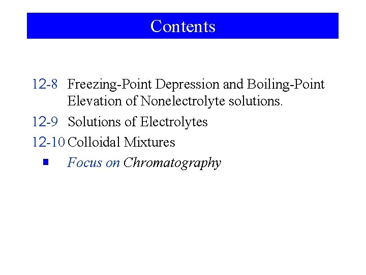 Contents 12 -8 Freezing-Point Depression and Boiling-Point Elevation of Nonelectrolyte solutions. 12 -9 Solutions
