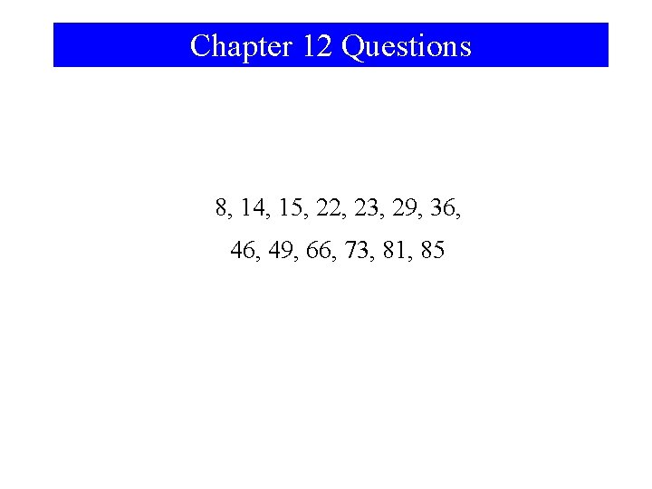 Chapter 12 Questions 8, 14, 15, 22, 23, 29, 36, 49, 66, 73, 81,