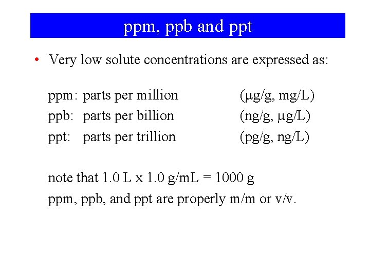 ppm, ppb and ppt • Very low solute concentrations are expressed as: ppm: parts