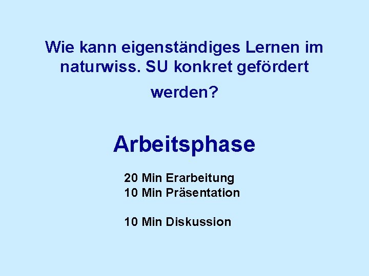 Wie kann eigenständiges Lernen im naturwiss. SU konkret gefördert werden? Arbeitsphase 20 Min Erarbeitung