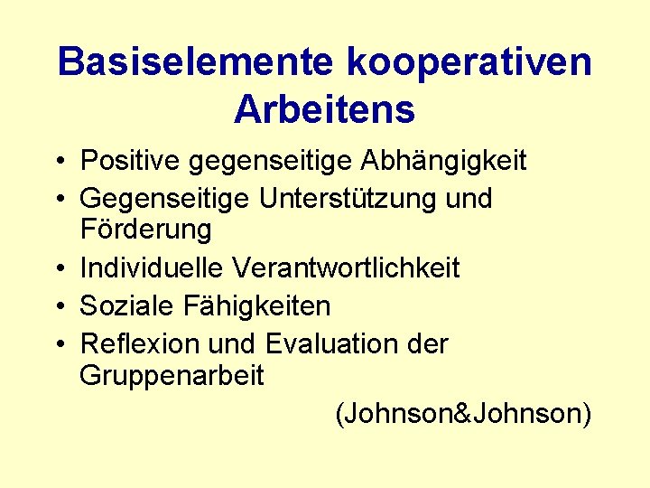 Basiselemente kooperativen Arbeitens • Positive gegenseitige Abhängigkeit • Gegenseitige Unterstützung und Förderung • Individuelle