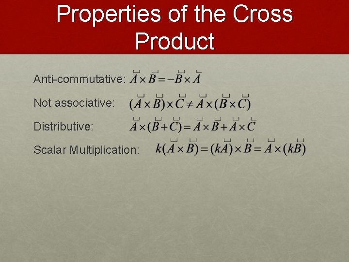 Properties of the Cross Product Anti-commutative: Not associative: Distributive: Scalar Multiplication: 
