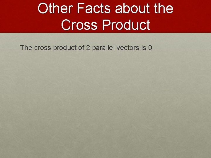 Other Facts about the Cross Product The cross product of 2 parallel vectors is