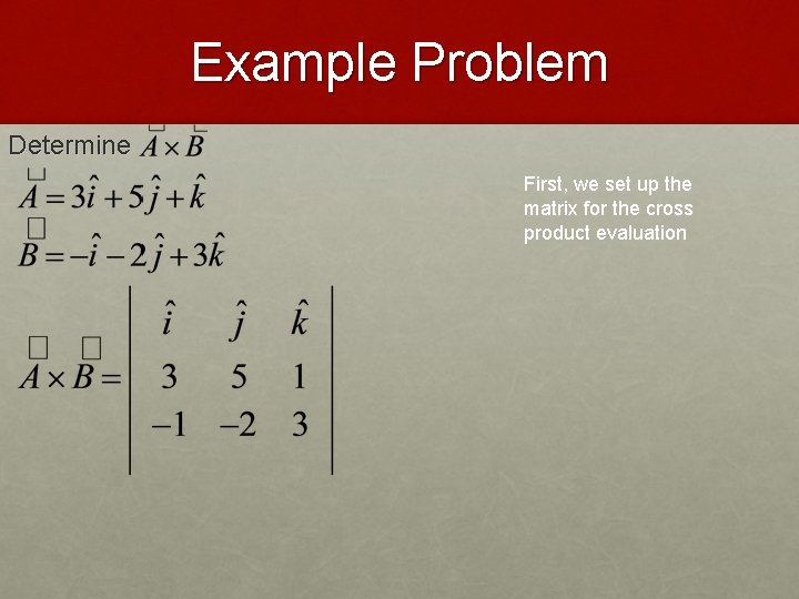 Example Problem Determine First, we set up the matrix for the cross product evaluation