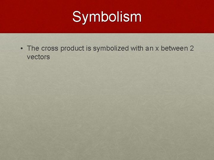 Symbolism • The cross product is symbolized with an x between 2 vectors 