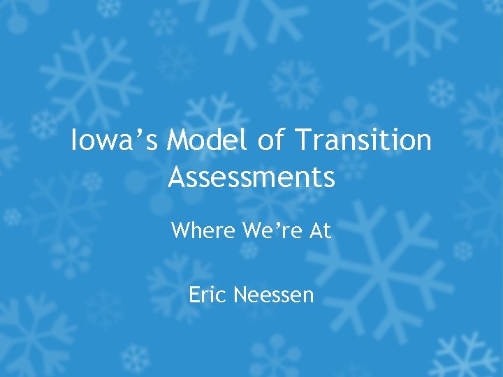 Iowa’s Model of Transition Assessments Where We’re At Eric Neessen 