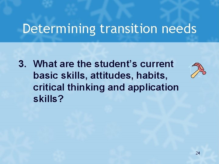 Determining transition needs 3. What are the student’s current basic skills, attitudes, habits, critical