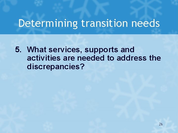 Determining transition needs 5. What services, supports and activities are needed to address the