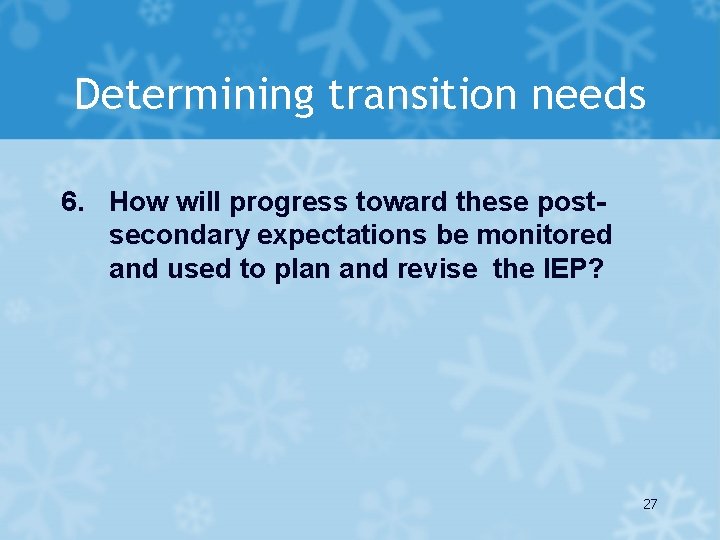 Determining transition needs 6. How will progress toward these postsecondary expectations be monitored and