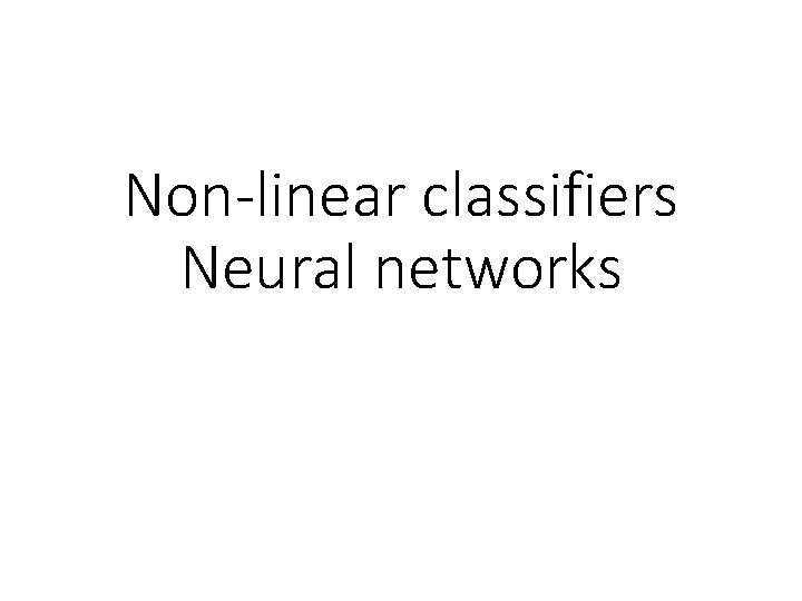 Non-linear classifiers Neural networks Non-linear classifiers Neural networks