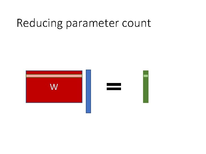 Reducing parameter count W Reducing parameter count W