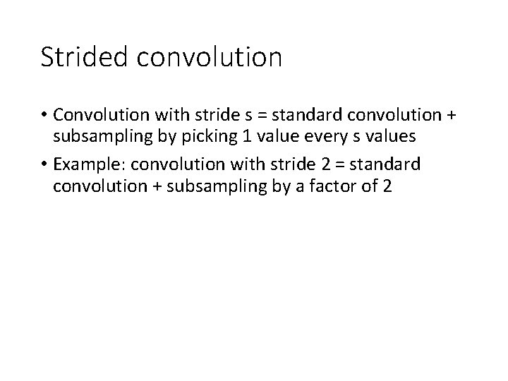 Strided convolution • Convolution with stride s = standard convolution + subsampling by picking Strided convolution • Convolution with stride s = standard convolution + subsampling by picking