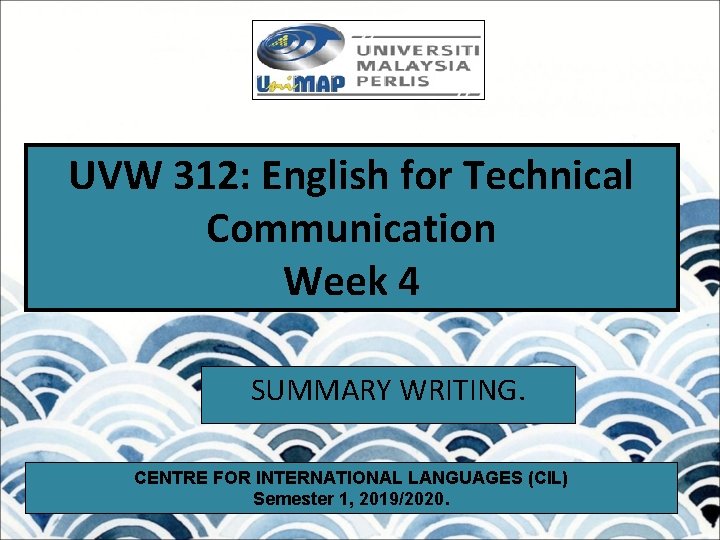 UVW 312: English for Technical Communication Week 4 SUMMARY WRITING. CENTRE FOR INTERNATIONAL LANGUAGES