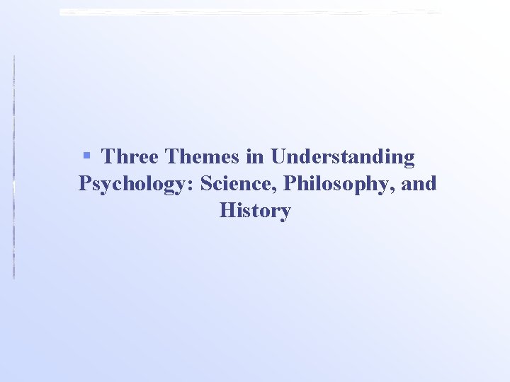 § Three Themes in Understanding Psychology: Science, Philosophy, and History 