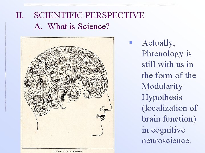 II. SCIENTIFIC PERSPECTIVE A. What is Science? § Actually, Phrenology is still with us